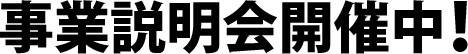 事業説明会開催中！