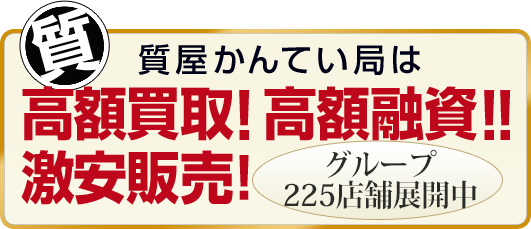 質屋かんてい局は 高額買取！ 高額融資!! 激安販売！