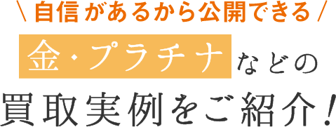 自信があるから公開できる！金・プラチナなどの買取実例をご紹介！