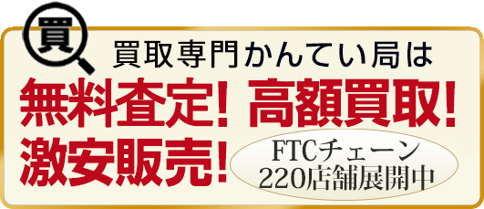 買取専門かんてい局は 無料査定！ 高額買取！激安販売！